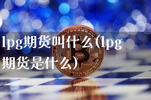 lpg期货叫什么(lpg期货是什么)_天然气期货_第1张_诸葛期货直播室 lpg期货叫什么(lpg期货是什么)_https://m.zghnxxa.com_天然气期货_第1张