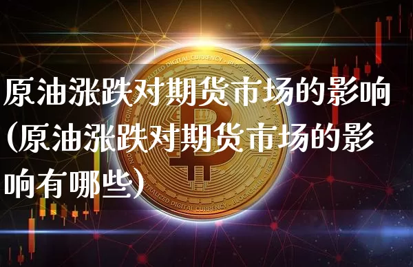 原油涨跌对期货市场的影响(原油涨跌对期货市场的影响有哪些)_https://m.zghnxxa.com_恒指期货_第1张