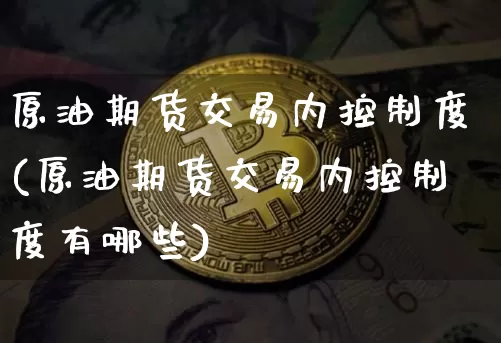原油期货交易内控制度(原油期货交易内控制度有哪些)_https://m.zghnxxa.com_黄金直播_第1张