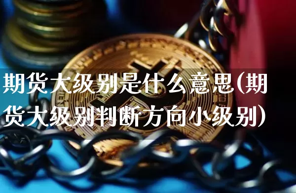 期货大级别是什么意思(期货大级别判断方向小级别)_https://m.zghnxxa.com_纳指期货_第1张