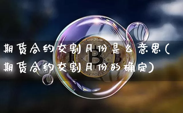 期货合约交割月份是么意思(期货合约交割月份的确定)_https://m.zghnxxa.com_期货资讯_第1张