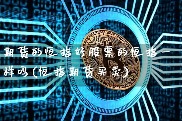 期货的恒指好股票的恒指一样吗(恒指期货买卖)_https://m.zghnxxa.com_纳指期货_第1张
