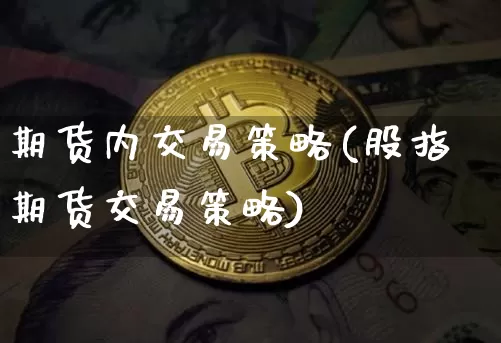 期货内交易策略(股指期货交易策略)_天然气期货_第1张_诸葛期货直播室 期货内交易策略(股指期货交易策略)_https://m.zghnxxa.com_天然气期货_第1张