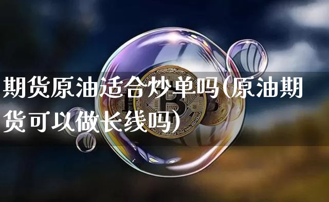 期货原油适合炒单吗(原油期货可以做长线吗)_https://m.zghnxxa.com_股指期货_第1张