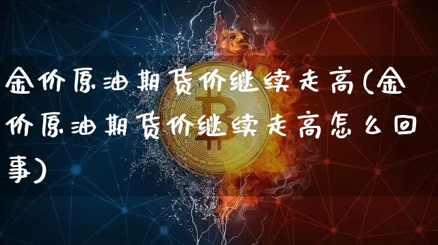 金价原油期货价继续走高(金价原油期货价继续走高怎么回事)_https://m.zghnxxa.com_股指期货_第1张