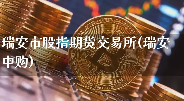 瑞安市股指期货交易所(瑞安申购)_https://m.zghnxxa.com_黄金直播_第1张
