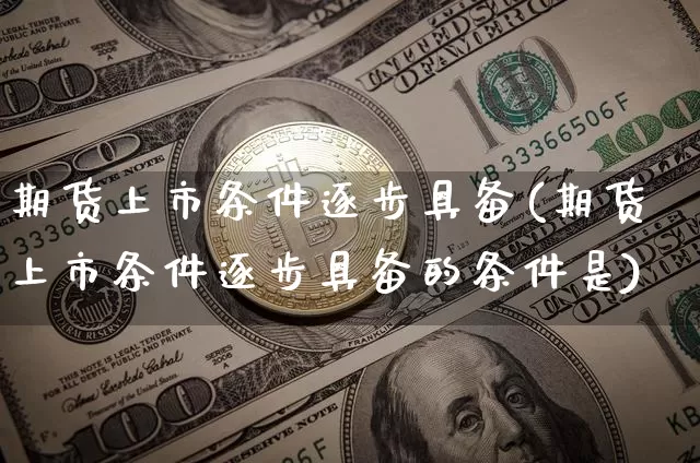 期货上市条件逐步具备(期货上市条件逐步具备的条件是)_https://m.zghnxxa.com_期货资讯_第1张