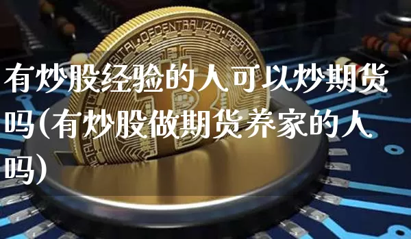 有炒股经验的人可以炒期货吗(有炒股做期货养家的人吗)_https://m.zghnxxa.com_期货资讯_第1张