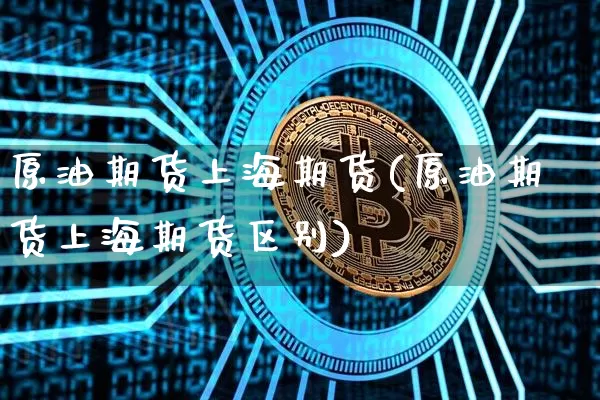原油期货上海期货(原油期货上海期货区别)_https://m.zghnxxa.com_纳指期货_第1张