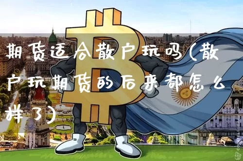 期货适合散户玩吗(散户玩期货的后来都怎么样了)_黄金直播_第1张_诸葛期货直播室 期货适合散户玩吗(散户玩期货的后来都怎么样了)_https://m.zghnxxa.com_黄金直播_第1张