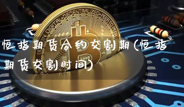 恒指期货合约交割期(恒指期货交割时间)_https://m.zghnxxa.com_原油直播_第1张