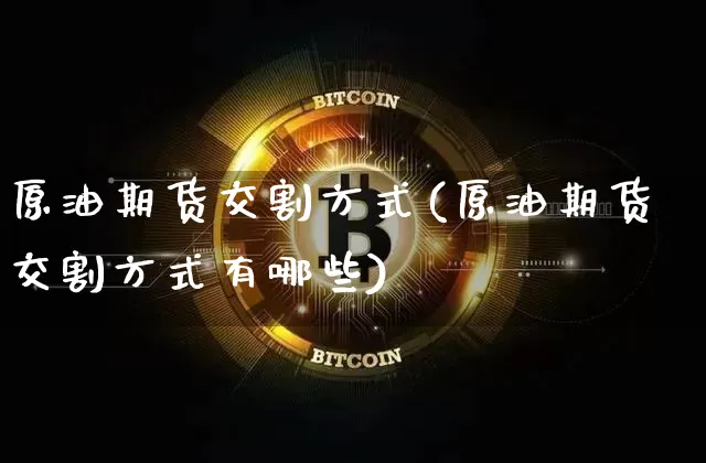 原油期货交割方式(原油期货交割方式有哪些)_https://m.zghnxxa.com_天然气期货_第1张