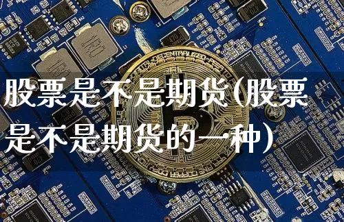 股票是不是期货(股票是不是期货的一种)_https://m.zghnxxa.com_期货资讯_第1张