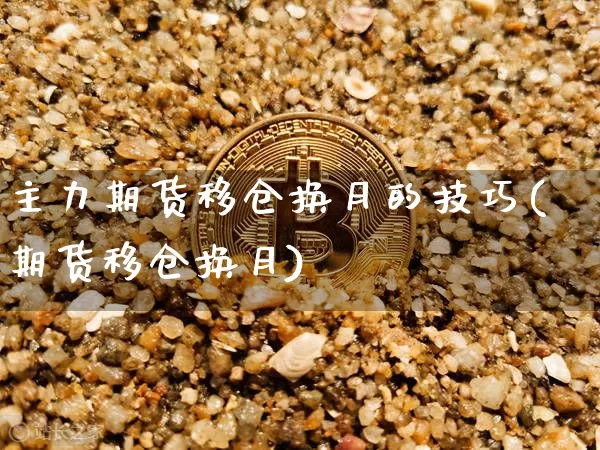 主力期货移仓换月的技巧(期货移仓换月)_https://m.zghnxxa.com_期货资讯_第1张