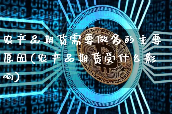 农产品期货需要做多的主要原因(农产品期货受什么影响)_https://m.zghnxxa.com_黄金直播_第1张