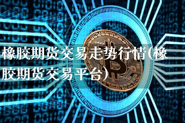 橡胶期货交易走势行情(橡胶期货交易平台)_原油直播_第1张_诸葛期货直播室 橡胶期货交易走势行情(橡胶期货交易平台)_https://m.zghnxxa.com_原油直播_第1张