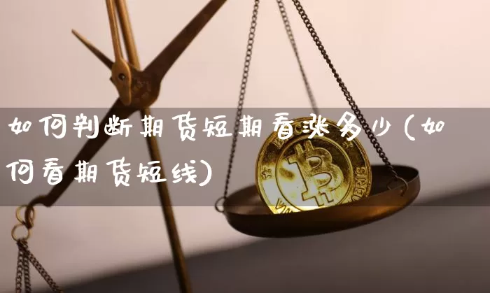 如何判断期货短期看涨多少(如何看期货短线)_原油直播_第1张_诸葛期货直播室 如何判断期货短期看涨多少(如何看期货短线)_https://m.zghnxxa.com_原油直播_第1张