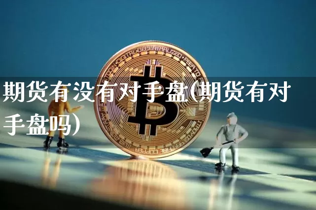 期货有没有对手盘(期货有对手盘吗)_原油直播_第1张_诸葛期货直播室 期货有没有对手盘(期货有对手盘吗)_https://m.zghnxxa.com_原油直播_第1张