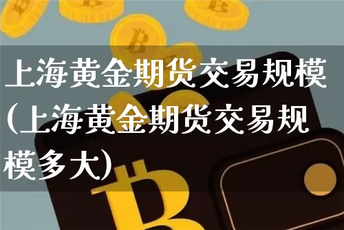 上海黄金期货交易规模(上海黄金期货交易规模多大)_https://m.zghnxxa.com_恒指期货_第1张
