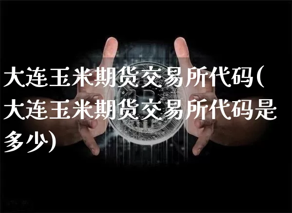 大连玉米期货交易所代码(大连玉米期货交易所代码是多少)_https://m.zghnxxa.com_黄金直播_第1张