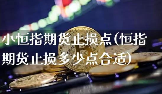 小恒指期货止损点(恒指期货止损多少点合适)_https://m.zghnxxa.com_纳指期货_第1张