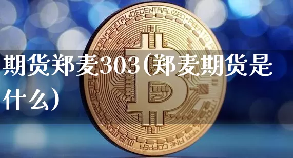 期货郑麦303(郑麦期货是什么)_原油直播_第1张_诸葛期货直播室 期货郑麦303(郑麦期货是什么)_https://m.zghnxxa.com_原油直播_第1张