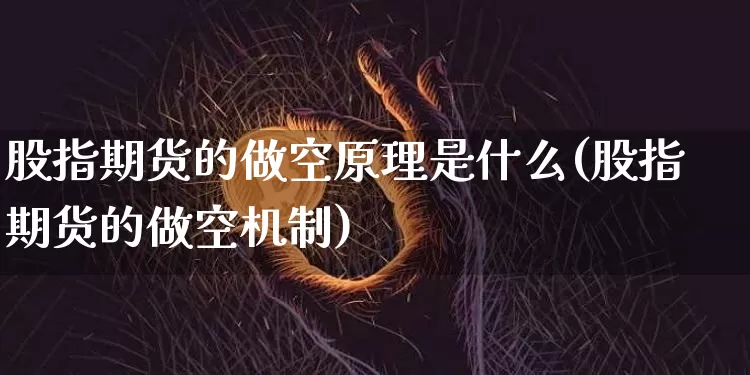 股指期货的做空原理是什么(股指期货的做空机制)_https://m.zghnxxa.com_股指期货_第1张