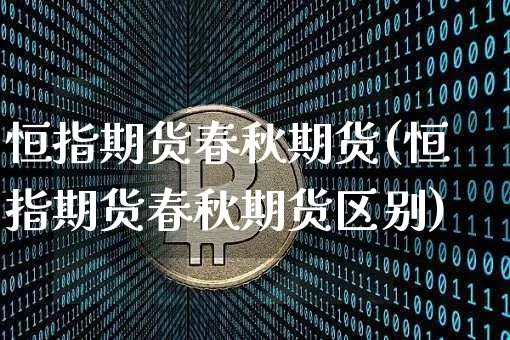 恒指期货春秋期货(恒指期货春秋期货区别)_https://m.zghnxxa.com_恒指期货_第1张