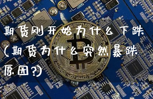 期货刚开始为什么下跌(期货为什么突然暴跌原因?)_https://m.zghnxxa.com_期货资讯_第1张