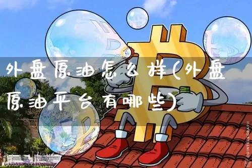 外盘原油怎么样(外盘原油平台有哪些)_https://m.zghnxxa.com_股指期货_第1张