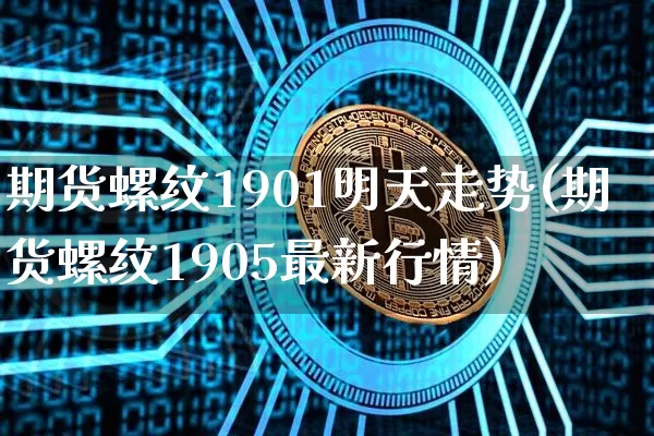 期货螺纹1901明天走势(期货螺纹1905最新行情)_https://m.zghnxxa.com_纳指期货_第1张