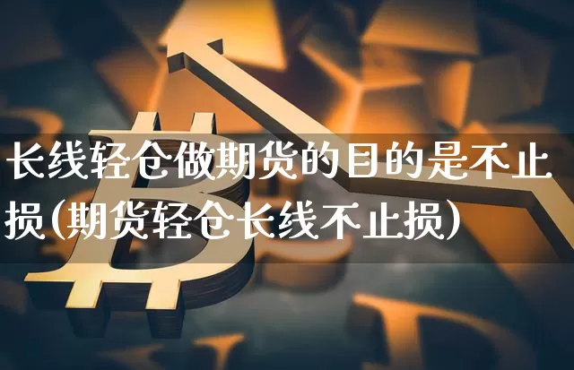 长线轻仓做期货的目的是不止损(期货轻仓长线不止损)_https://m.zghnxxa.com_天然气期货_第1张