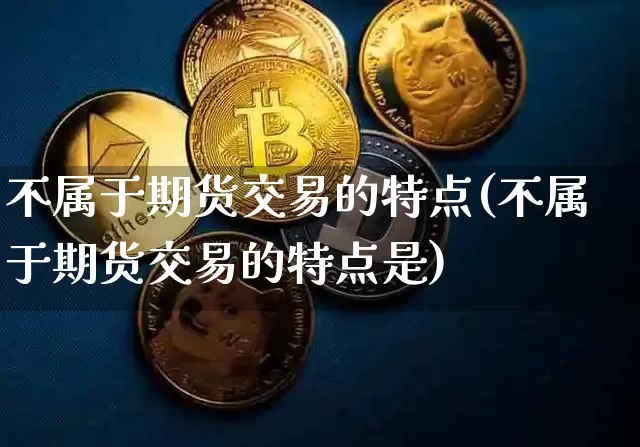 不属于期货交易的特点(不属于期货交易的特点是)_https://m.zghnxxa.com_天然气期货_第1张