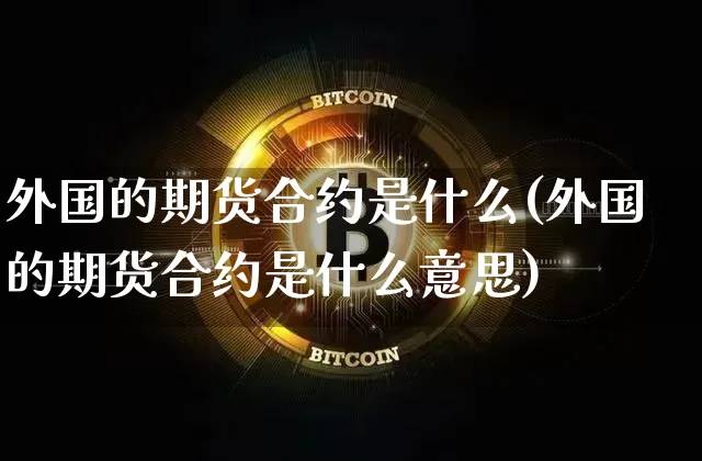 外国的期货合约是什么(外国的期货合约是什么意思)_https://m.zghnxxa.com_纳指期货_第1张