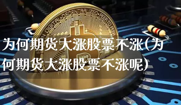 为何期货大涨股票不涨(为何期货大涨股票不涨呢)_https://m.zghnxxa.com_期货资讯_第1张