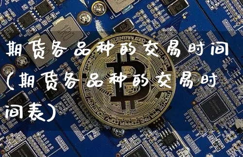 期货各品种的交易时间(期货各品种的交易时间表)_https://m.zghnxxa.com_股指期货_第1张