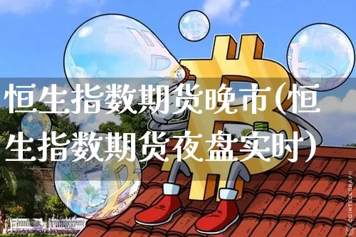 恒生指数期货晚市(恒生指数期货夜盘实时)_https://m.zghnxxa.com_股指期货_第1张