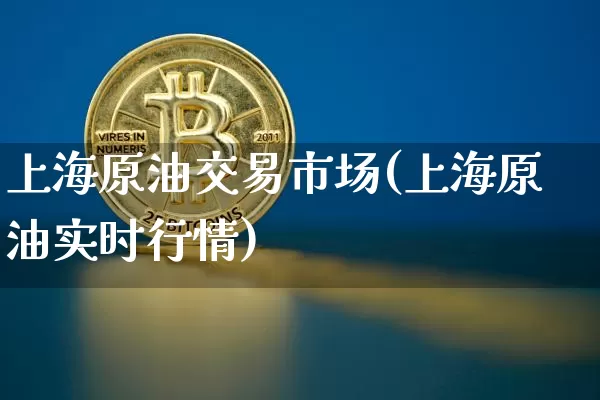 上海原油交易市场(上海原油实时行情)_https://m.zghnxxa.com_原油直播_第1张