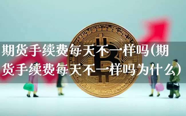 期货手续费每天不一样吗(期货手续费每天不一样吗为什么)_https://m.zghnxxa.com_恒指期货_第1张