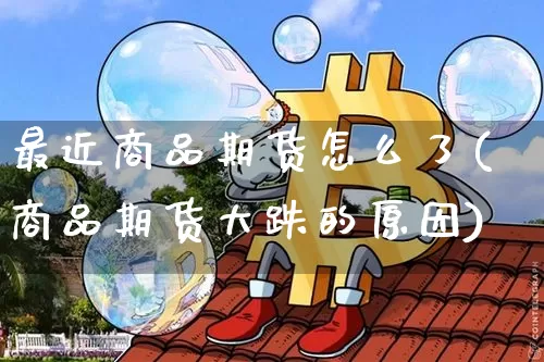 最近商品期货怎么了(商品期货大跌的原因)_https://m.zghnxxa.com_原油直播_第1张