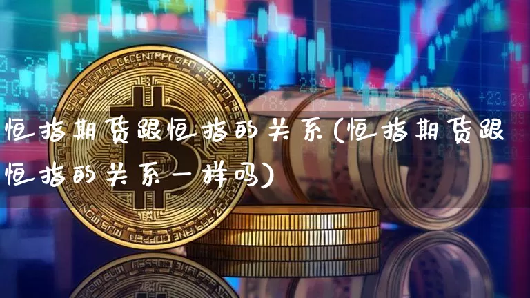 恒指期货跟恒指的关系(恒指期货跟恒指的关系一样吗)_https://m.zghnxxa.com_黄金直播_第1张
