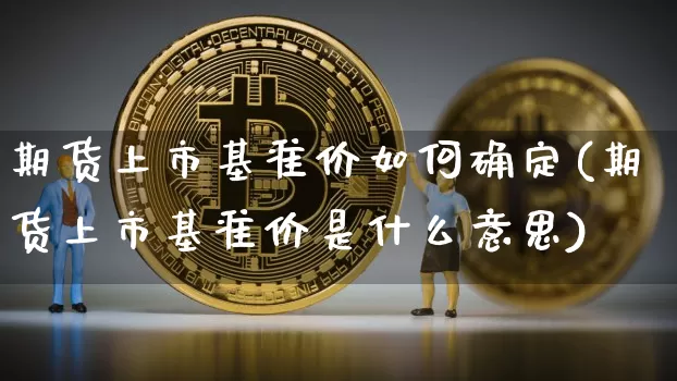 期货上市基准价如何确定(期货上市基准价是什么意思)_https://m.zghnxxa.com_原油直播_第1张