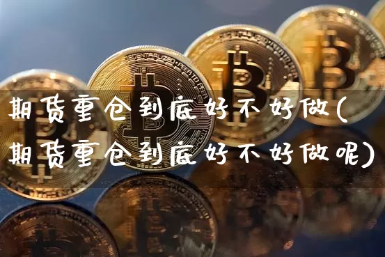 期货重仓到底好不好做(期货重仓到底好不好做呢)_天然气期货_第1张_诸葛期货直播室 期货重仓到底好不好做(期货重仓到底好不好做呢)_https://m.zghnxxa.com_天然气期货_第1张