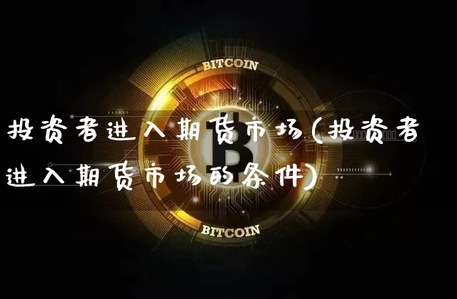 投资者进入期货市场(投资者进入期货市场的条件)_https://m.zghnxxa.com_天然气期货_第1张