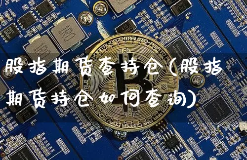 股指期货查持仓(股指期货持仓如何查询)_原油直播_第1张_诸葛期货直播室 股指期货查持仓(股指期货持仓如何查询)_https://m.zghnxxa.com_原油直播_第1张