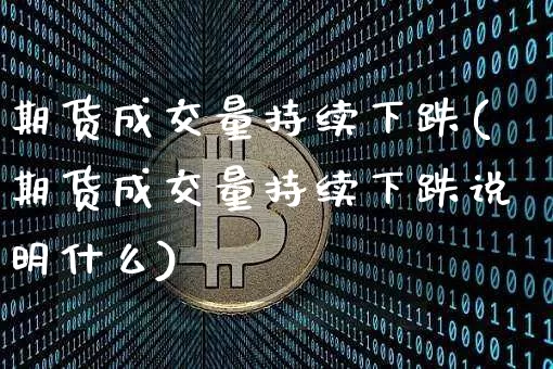 期货成交量持续下跌(期货成交量持续下跌说明什么)_https://m.zghnxxa.com_股指期货_第1张