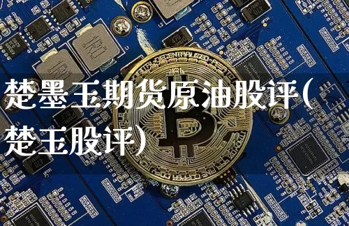 楚墨玉期货原油股评(楚玉股评)_https://m.zghnxxa.com_期货资讯_第1张