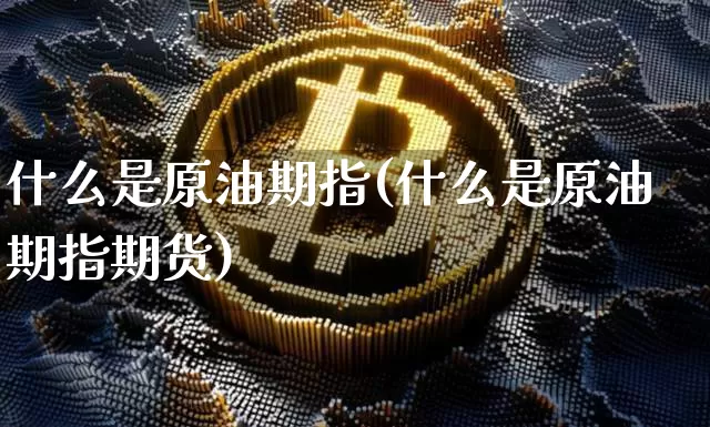 什么是原油期指(什么是原油期指期货)_https://m.zghnxxa.com_期货资讯_第1张