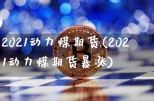 2021动力煤期货(2021动力煤期货暴涨)_恒指期货_第1张_诸葛期货直播室 2021动力煤期货(2021动力煤期货暴涨)_https://m.zghnxxa.com_恒指期货_第1张