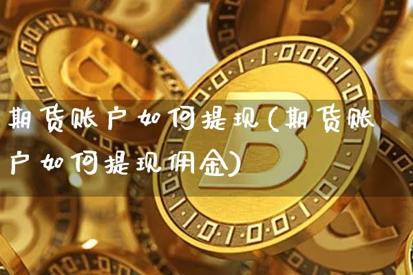 期货账户如何提现(期货账户如何提现佣金)_https://m.zghnxxa.com_原油直播_第1张
